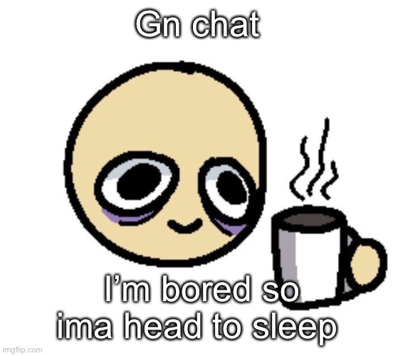 Emoji coffee | Gn chat; I’m bored so ima head to sleep | image tagged in emoji coffee | made w/ Imgflip meme maker