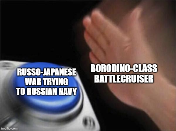 Russian Navy trying to Borodino-class battlecruiser | BORODINO-CLASS BATTLECRUISER; RUSSO-JAPANESE WAR TRYING TO RUSSIAN NAVY | image tagged in memes,blank nut button | made w/ Imgflip meme maker