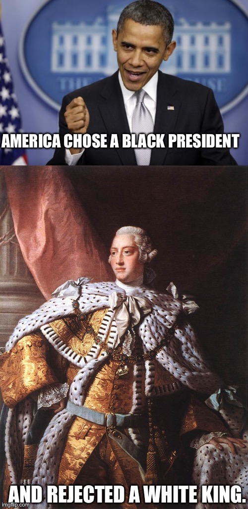 21st Century America is not a White Supremacist Country | AMERICA CHOSE A BLACK PRESIDENT; AND REJECTED A WHITE KING. | image tagged in barack obama,king george iii,white supremacy,racism,obama,king george | made w/ Imgflip meme maker