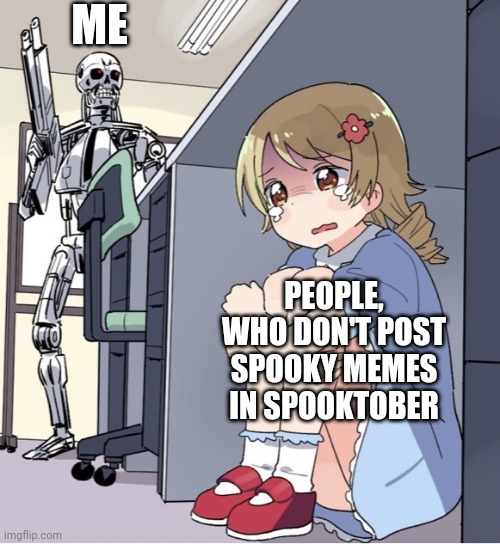 Do the spook | ME; PEOPLE, WHO DON'T POST SPOOKY MEMES IN SPOOKTOBER | image tagged in anime girl hiding from terminator | made w/ Imgflip meme maker