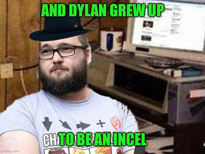 Basement Dweller | AND DYLAN GREW UP; TO BE AN INCEL | image tagged in basement dweller,memes | made w/ Imgflip meme maker