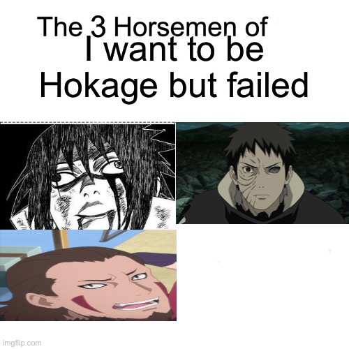 The three horsemen - I failed to be Hokage | 3; I want to be Hokage but failed | image tagged in four horsemen,three horsemen,memes,hokage,naruto shippuden | made w/ Imgflip meme maker