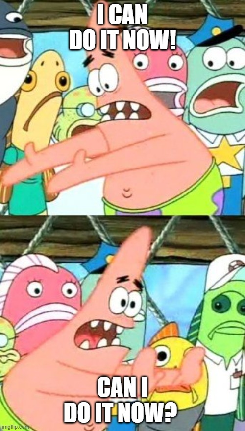 No, I don't know what it is a word | I CAN DO IT NOW! CAN I DO IT NOW? | image tagged in memes,put it somewhere else patrick | made w/ Imgflip meme maker