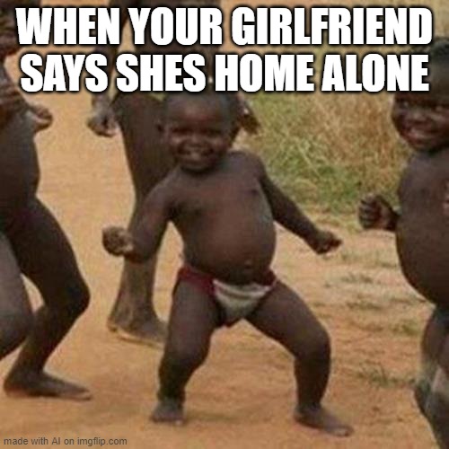 Third World Success Kid | WHEN YOUR GIRLFRIEND SAYS SHES HOME ALONE | image tagged in memes,third world success kid | made w/ Imgflip meme maker