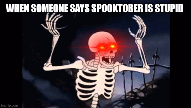 Skelly Boys | WHEN SOMEONE SAYS SPOOKTOBER IS STUPID | image tagged in angry skeleton,spooktober,spooky month,spooky scary skeleton,spooky scary skeletons | made w/ Imgflip meme maker