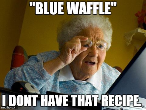 Google images | "BLUE WAFFLE" I DONT HAVE THAT RECIPE. | image tagged in memes,grandma finds the internet | made w/ Imgflip meme maker