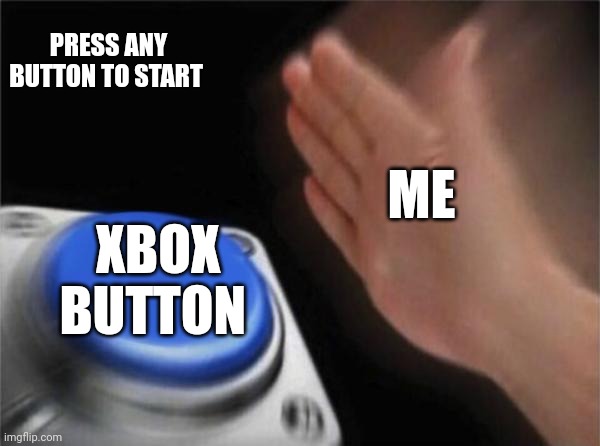 Blank Nut Button Meme | PRESS ANY BUTTON TO START; ME; XBOX BUTTON | image tagged in memes,blank nut button | made w/ Imgflip meme maker