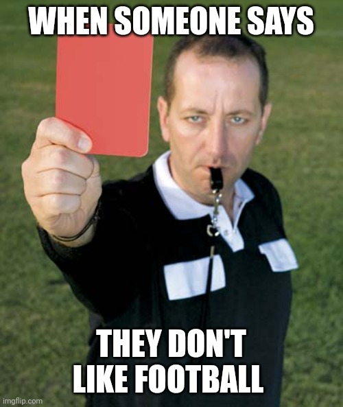 Red Card | WHEN SOMEONE SAYS; THEY DON'T LIKE FOOTBALL | image tagged in red card,memes,football | made w/ Imgflip meme maker