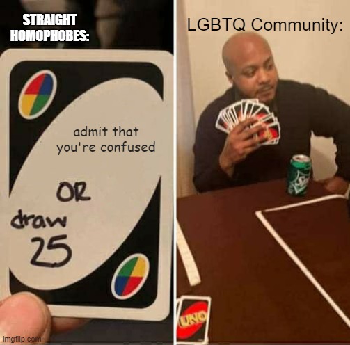 UNO Draw 25 Cards Meme | LGBTQ Community:; STRAIGHT HOMOPHOBES:; admit that you're confused | image tagged in memes,uno draw 25 cards | made w/ Imgflip meme maker