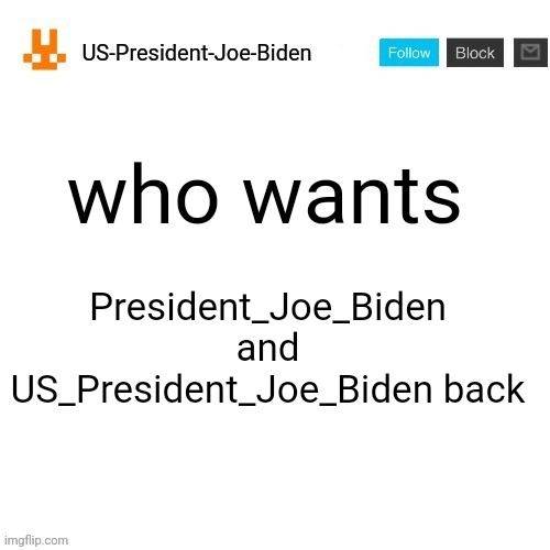 US-President-Joe-Biden announcement template orange bunny icon | who wants; President_Joe_Biden and US_President_Joe_Biden back | image tagged in us-president-joe-biden announcement template orange bunny icon,us-president-joe-biden | made w/ Imgflip meme maker