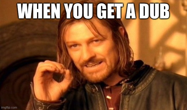 One Does Not Simply | WHEN YOU GET A DUB | image tagged in memes,one does not simply | made w/ Imgflip meme maker