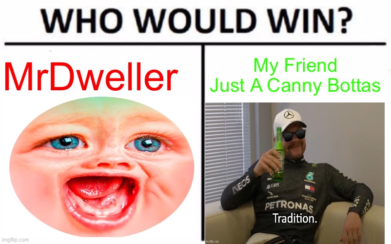 Who Would Win? | MrDweller; My Friend
Just A Canny Bottas | image tagged in memes,who would win | made w/ Imgflip meme maker