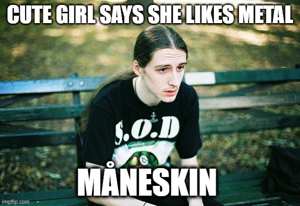 First World Metal Problems | CUTE GIRL SAYS SHE LIKES METAL; MÅNESKIN | image tagged in first world metal problems,maneskin | made w/ Imgflip meme maker