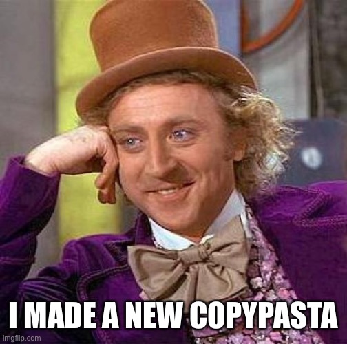 Creepy Condescending Wonka | I MADE A NEW COPYPASTA | image tagged in memes,creepy condescending wonka | made w/ Imgflip meme maker
