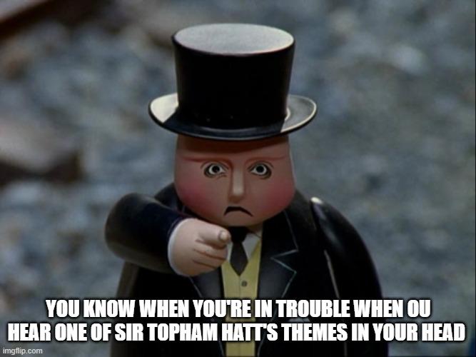 You know you're in trouble when | YOU KNOW WHEN YOU'RE IN TROUBLE WHEN OU HEAR ONE OF SIR TOPHAM HATT'S THEMES IN YOUR HEAD | image tagged in sir topham hatt - angry | made w/ Imgflip meme maker
