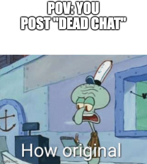 Squidward "How original" | POV: YOU POST "DEAD CHAT" | image tagged in squidward how original | made w/ Imgflip meme maker