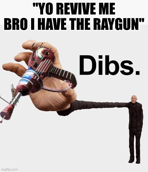 *takes raygun* | "YO REVIVE ME BRO I HAVE THE RAYGUN" | image tagged in dibs | made w/ Imgflip meme maker
