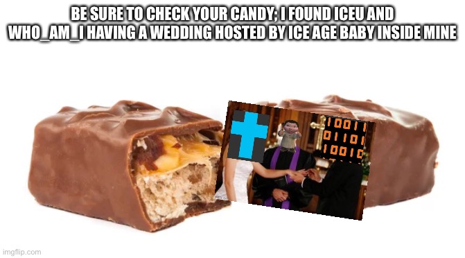 If ur who_am_i or iceu then dont get offended this is just a joke related to spooktober | BE SURE TO CHECK YOUR CANDY; I FOUND ICEU AND WHO_AM_I HAVING A WEDDING HOSTED BY ICE AGE BABY INSIDE MINE | image tagged in memes,funny,iceu,who_am_i,candy,ice age baby | made w/ Imgflip meme maker