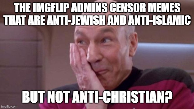 I Don't Even Like Christianity, But This is Serious Hypocrisy. If Libtards Claim to be "Religiously Tolerant" Why the Hypocrisy? | THE IMGFLIP ADMINS CENSOR MEMES THAT ARE ANTI-JEWISH AND ANTI-ISLAMIC; BUT NOT ANTI-CHRISTIAN? | image tagged in picard oops,jews,judaism,islamophobia,christianity,liberal hypocrisy | made w/ Imgflip meme maker