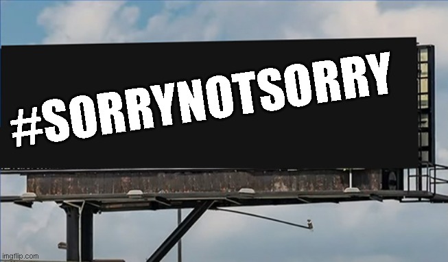 SorryNotSorry Billboard | #SORRYNOTSORRY | image tagged in signs/billboards | made w/ Imgflip meme maker