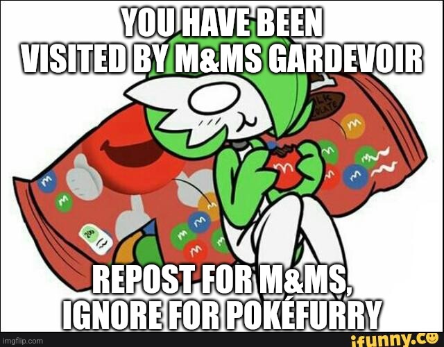 . | YOU HAVE BEEN VISITED BY M&MS GARDEVOIR; REPOST FOR M&MS, IGNORE FOR POKÉFURRY | image tagged in gardevoir | made w/ Imgflip meme maker