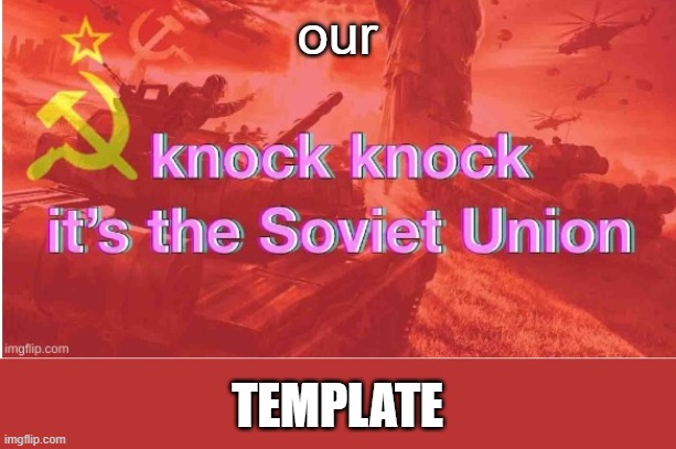 Knock Knock It's The Soviet Union | our TEMPLATE | image tagged in knock knock it's the soviet union | made w/ Imgflip meme maker