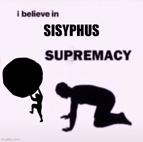 :) | SISYPHUS | image tagged in i believe in supremacy,white supremacy,sisyphus,memes | made w/ Imgflip meme maker