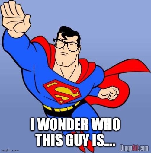 Superman | I WONDER WHO THIS GUY IS.... | image tagged in superman | made w/ Imgflip meme maker