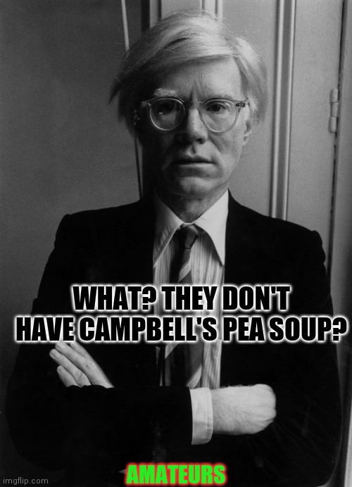 Andy Warhol | AMATEURS WHAT? THEY DON'T HAVE CAMPBELL'S PEA SOUP? | image tagged in andy warhol | made w/ Imgflip meme maker