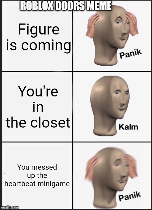 Roblox door meme | ROBLOX DOORS MEME; Figure is coming; You're in the closet; You messed up the heartbeat minigame | image tagged in memes,panik kalm panik | made w/ Imgflip meme maker