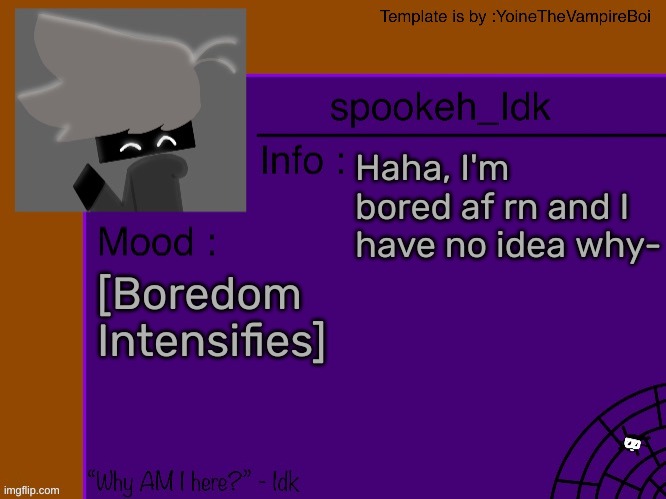 Idk's spooky month announcement template [THANK YOU YOINE-] | Haha, I'm bored af rn and I have no idea why-; [Boredom Intensifies] | image tagged in idk's spooky month announcement template thank you yoine-,idk,stuff,s o u p,carck | made w/ Imgflip meme maker