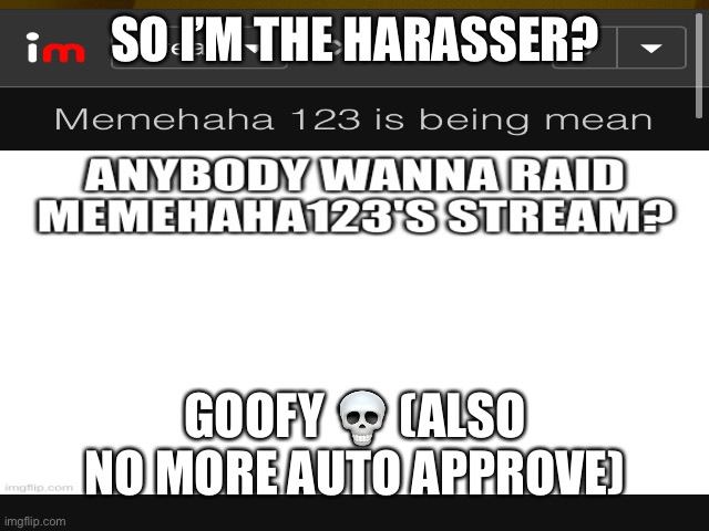 What a moment | SO I’M THE HARASSER? GOOFY 💀 (ALSO NO MORE AUTO APPROVE) | image tagged in goofy ah | made w/ Imgflip meme maker