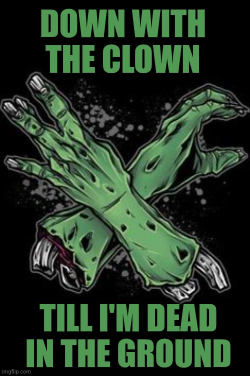 DEAD HALLOWEEN | DOWN WITH THE CLOWN; TILL I'M DEAD IN THE GROUND | image tagged in icp,juggalo,zombie,halloween,spooktober | made w/ Imgflip meme maker