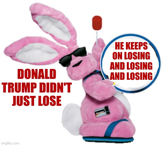 He Just Keeps On Losing |  HE KEEPS ON LOSING AND LOSING AND LOSING; DONALD TRUMP DIDN'T JUST LOSE | image tagged in energizer bunny,loser,trump lost,trump is a loser,memes,biggest loser | made w/ Imgflip meme maker