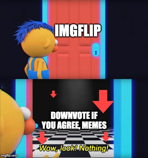 its never exists |  IMGFLIP; DOWNVOTE IF YOU AGREE, MEMES | image tagged in wow look nothing,dhmis,dont hug me im scared,don't hug me i'm scared,downvote,imgflip | made w/ Imgflip meme maker