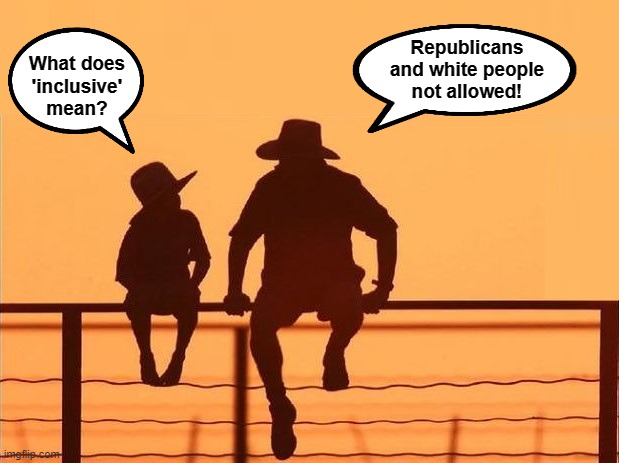  Republicans
and white people
not allowed! What does 'inclusive' mean? | image tagged in memes,democrats,inclusive,hypocrisy,cowboy father and son | made w/ Imgflip meme maker