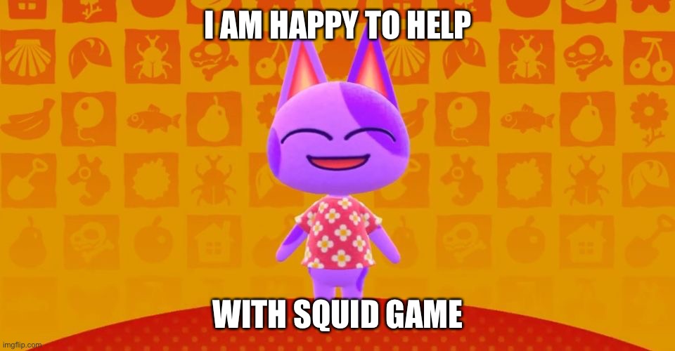 Bob The Cat | I AM HAPPY TO HELP WITH SQUID GAME | image tagged in bob the cat | made w/ Imgflip meme maker