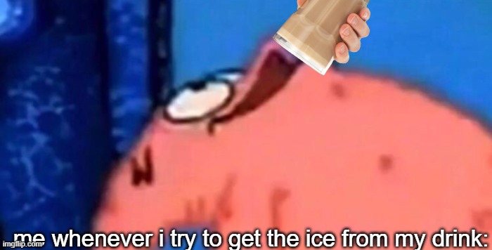 ice ? | me whenever i try to get the ice from my drink: | image tagged in patrick looking up | made w/ Imgflip meme maker