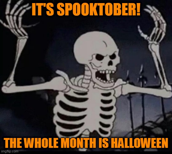 Mad skeleton | IT'S SPOOKTOBER! THE WHOLE MONTH IS HALLOWEEN | image tagged in mad skeleton | made w/ Imgflip meme maker