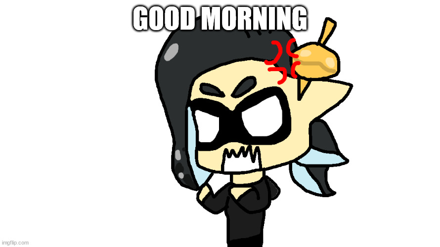 angry splitza | GOOD MORNING | image tagged in angry splitza | made w/ Imgflip meme maker