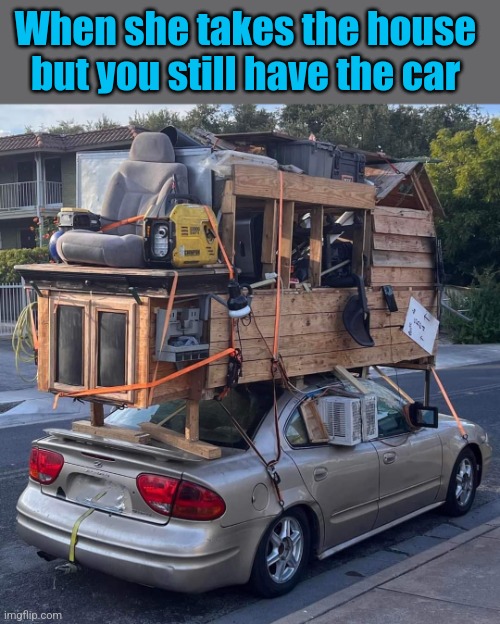 Mobile Home | When she takes the house but you still have the car | image tagged in house,car,divorce,humor,funny memes | made w/ Imgflip meme maker