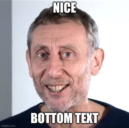 nice Michael Rosen | NICE BOTTOM TEXT | image tagged in nice michael rosen | made w/ Imgflip meme maker