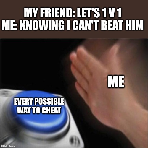 Blank Nut Button | MY FRIEND: LET'S 1 V 1
ME: KNOWING I CAN'T BEAT HIM; ME; EVERY POSSIBLE WAY TO CHEAT | image tagged in memes,blank nut button | made w/ Imgflip meme maker