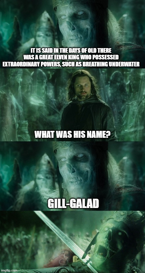 The Greatest Elven King | IT IS SAID IN THE DAYS OF OLD THERE WAS A GREAT ELVEN KING WHO POSSESSED EXTRAORDINARY POWERS, SUCH AS BREATHING UNDERWATER; WHAT WAS HIS NAME? GILL-GALAD | image tagged in lord of the rings,lotr,rings of power,tolkien,aragorn,funny | made w/ Imgflip meme maker