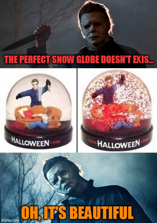 THE PREFECT SNOW GLOBE | THE PERFECT SNOW GLOBE DOESN'T EXIS... OH, IT'S BEAUTIFUL | image tagged in halloween,michael myers,spooktober | made w/ Imgflip meme maker