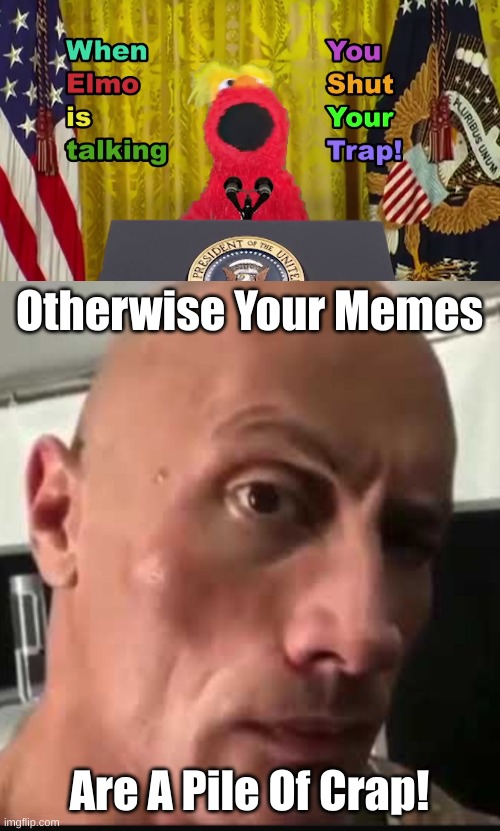 Otherwise Your Memes Are A Pile Of Crap! | image tagged in when elmo is talking you shut your trap,dwayne johnson eyebrow raise | made w/ Imgflip meme maker