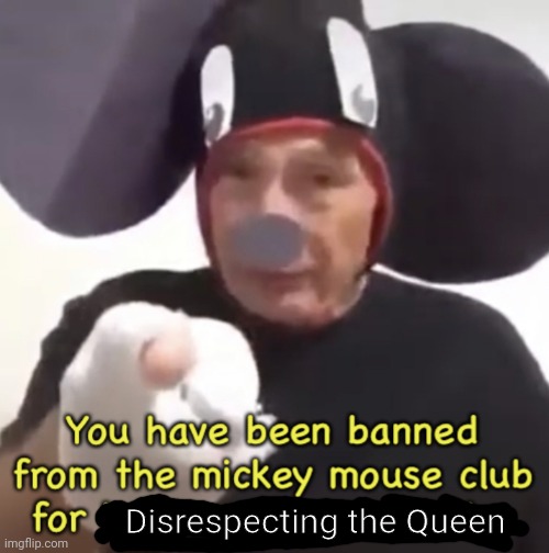 Banned From The Mickey Mouse Club | Disrespecting the Queen | image tagged in banned from the mickey mouse club | made w/ Imgflip meme maker