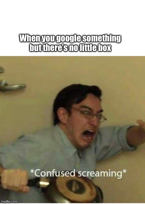 I hat this | When you google something but there’s no little box | image tagged in confused screaming | made w/ Imgflip meme maker
