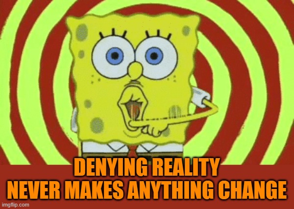 Spongebob Hypnotized | DENYING REALITY NEVER MAKES ANYTHING CHANGE | image tagged in spongebob hypnotized | made w/ Imgflip meme maker