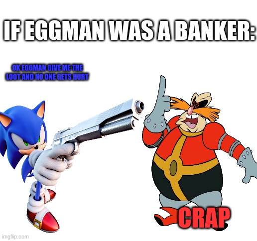 OK EGGMAN GIVE ME THE LOOT AND NO ONE GETS HURT CRAP IF EGGMAN WAS A BANKER: | image tagged in blank white template | made w/ Imgflip meme maker